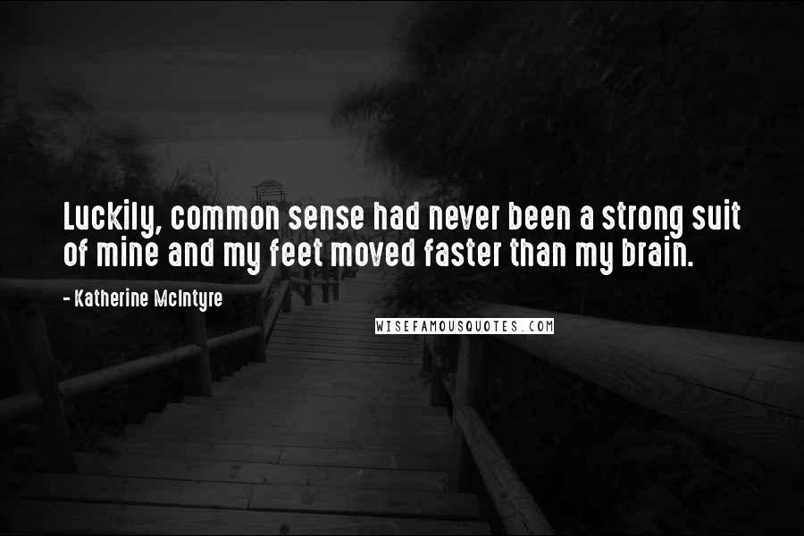 Katherine McIntyre Quotes: Luckily, common sense had never been a strong suit of mine and my feet moved faster than my brain.