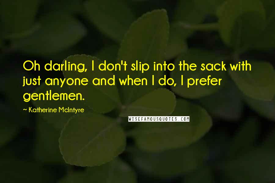 Katherine McIntyre Quotes: Oh darling, I don't slip into the sack with just anyone and when I do, I prefer gentlemen.