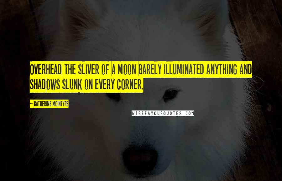Katherine McIntyre Quotes: Overhead the sliver of a moon barely illuminated anything and shadows slunk on every corner.