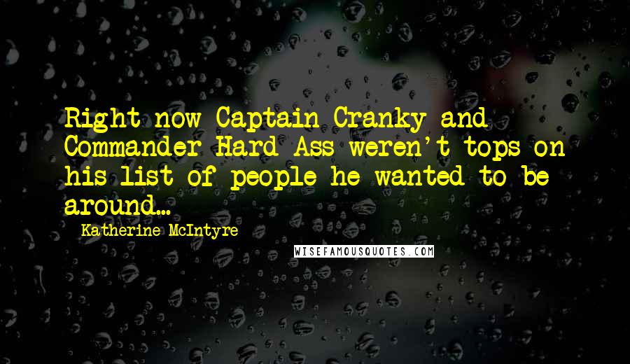Katherine McIntyre Quotes: Right now Captain Cranky and Commander Hard-Ass weren't tops on his list of people he wanted to be around...