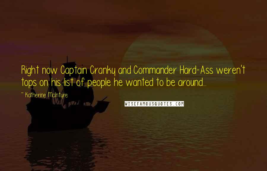 Katherine McIntyre Quotes: Right now Captain Cranky and Commander Hard-Ass weren't tops on his list of people he wanted to be around...