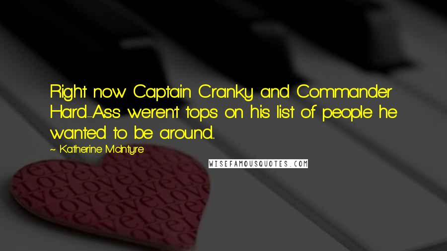 Katherine McIntyre Quotes: Right now Captain Cranky and Commander Hard-Ass weren't tops on his list of people he wanted to be around...