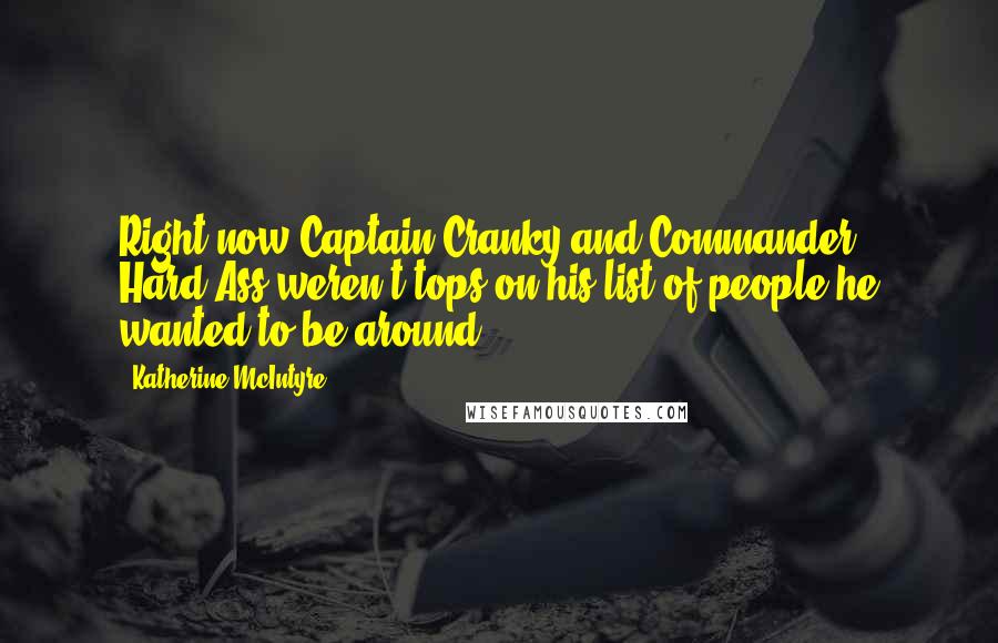 Katherine McIntyre Quotes: Right now Captain Cranky and Commander Hard-Ass weren't tops on his list of people he wanted to be around...