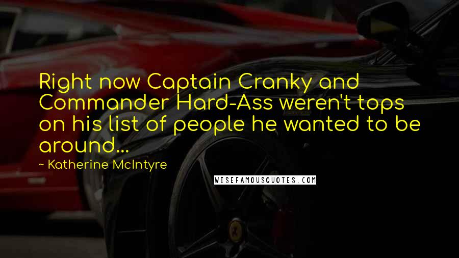 Katherine McIntyre Quotes: Right now Captain Cranky and Commander Hard-Ass weren't tops on his list of people he wanted to be around...