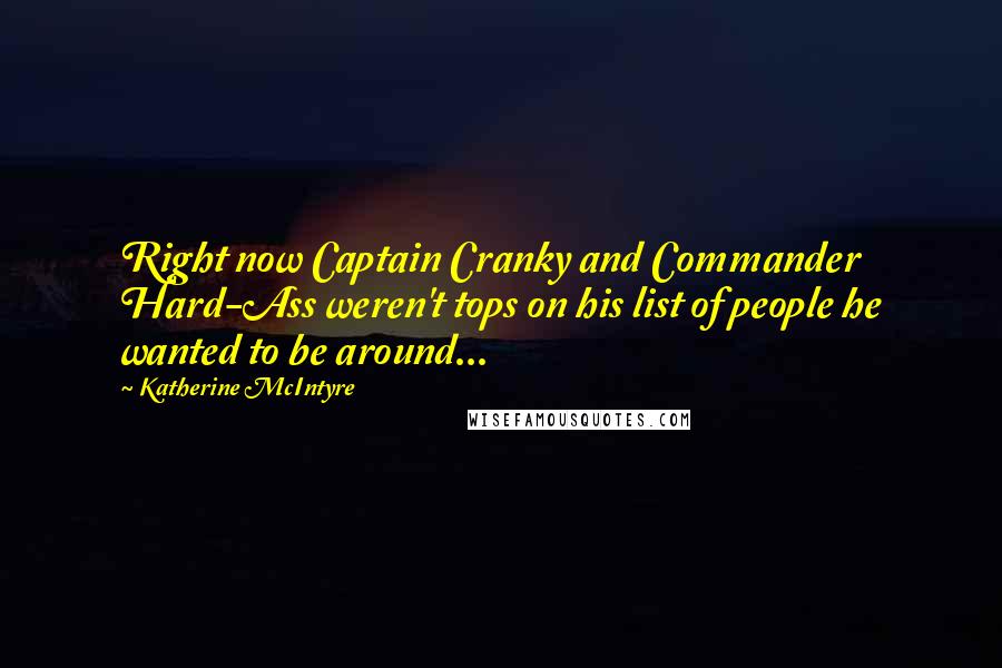 Katherine McIntyre Quotes: Right now Captain Cranky and Commander Hard-Ass weren't tops on his list of people he wanted to be around...