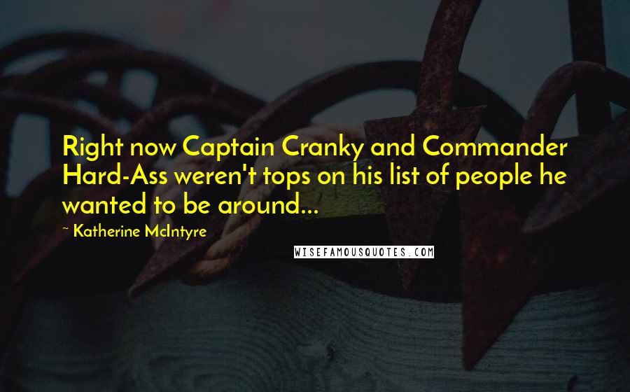 Katherine McIntyre Quotes: Right now Captain Cranky and Commander Hard-Ass weren't tops on his list of people he wanted to be around...