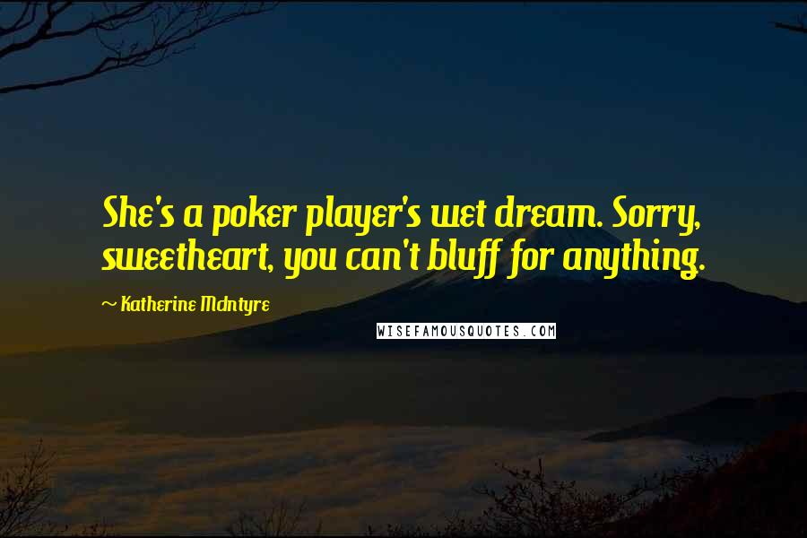 Katherine McIntyre Quotes: She's a poker player's wet dream. Sorry, sweetheart, you can't bluff for anything.