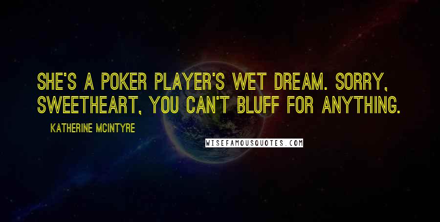 Katherine McIntyre Quotes: She's a poker player's wet dream. Sorry, sweetheart, you can't bluff for anything.