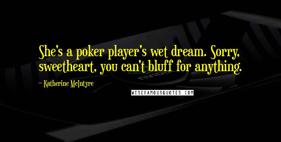 Katherine McIntyre Quotes: She's a poker player's wet dream. Sorry, sweetheart, you can't bluff for anything.