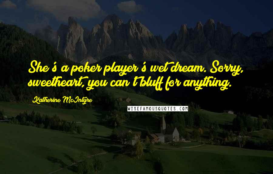 Katherine McIntyre Quotes: She's a poker player's wet dream. Sorry, sweetheart, you can't bluff for anything.