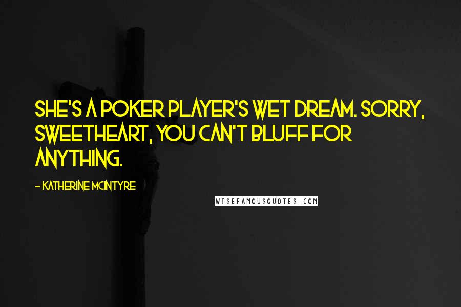 Katherine McIntyre Quotes: She's a poker player's wet dream. Sorry, sweetheart, you can't bluff for anything.