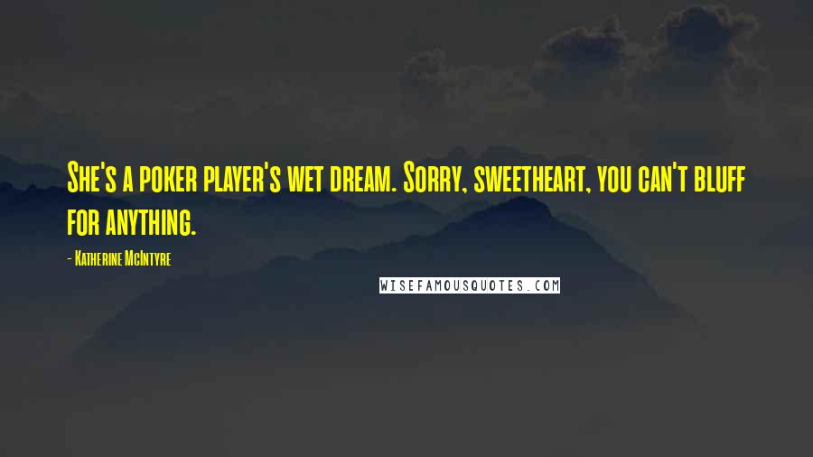 Katherine McIntyre Quotes: She's a poker player's wet dream. Sorry, sweetheart, you can't bluff for anything.