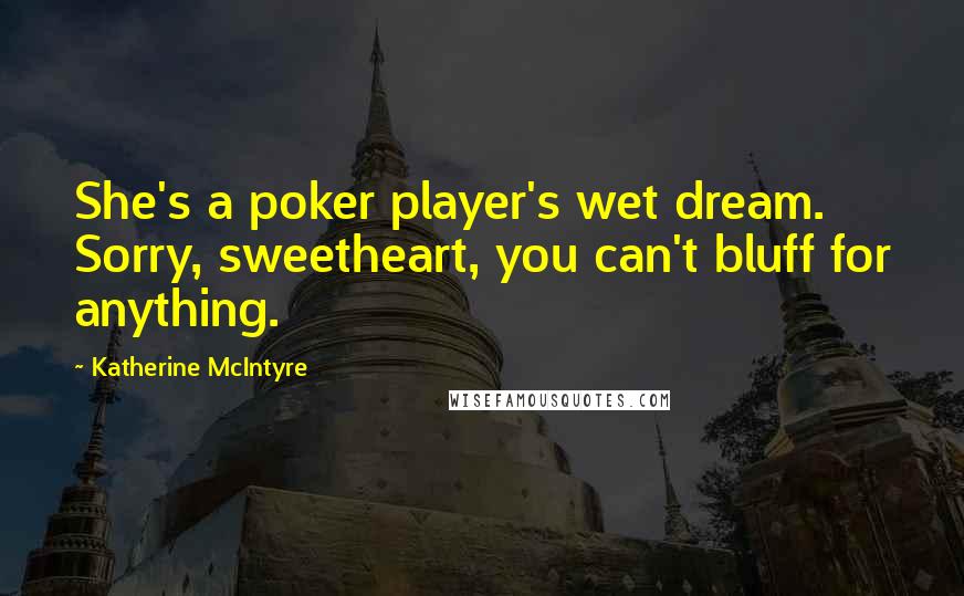 Katherine McIntyre Quotes: She's a poker player's wet dream. Sorry, sweetheart, you can't bluff for anything.