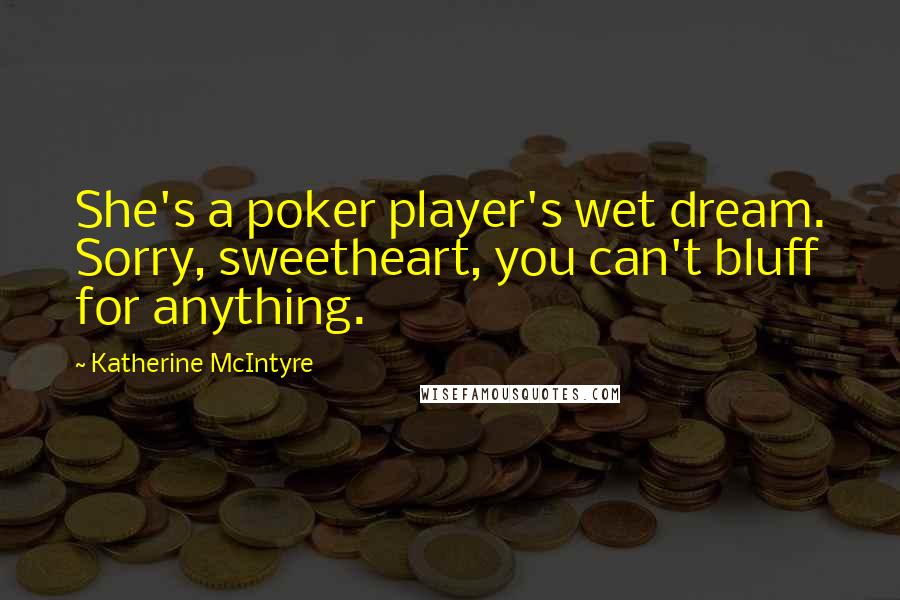 Katherine McIntyre Quotes: She's a poker player's wet dream. Sorry, sweetheart, you can't bluff for anything.