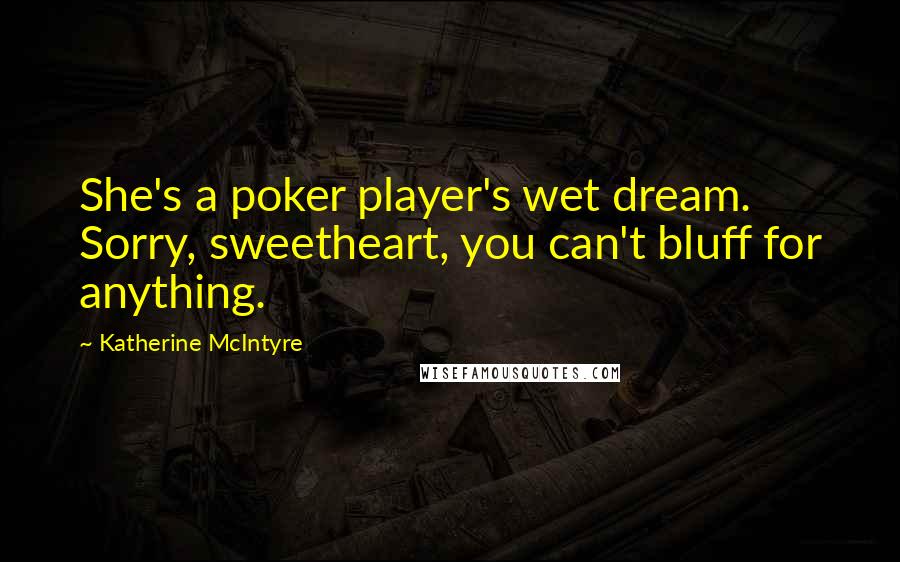 Katherine McIntyre Quotes: She's a poker player's wet dream. Sorry, sweetheart, you can't bluff for anything.