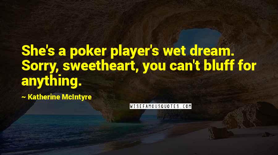 Katherine McIntyre Quotes: She's a poker player's wet dream. Sorry, sweetheart, you can't bluff for anything.