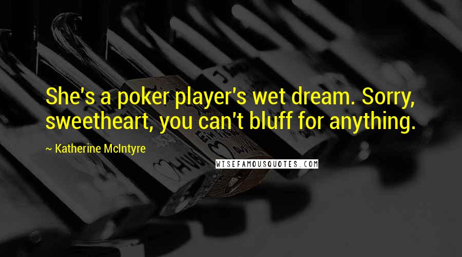 Katherine McIntyre Quotes: She's a poker player's wet dream. Sorry, sweetheart, you can't bluff for anything.