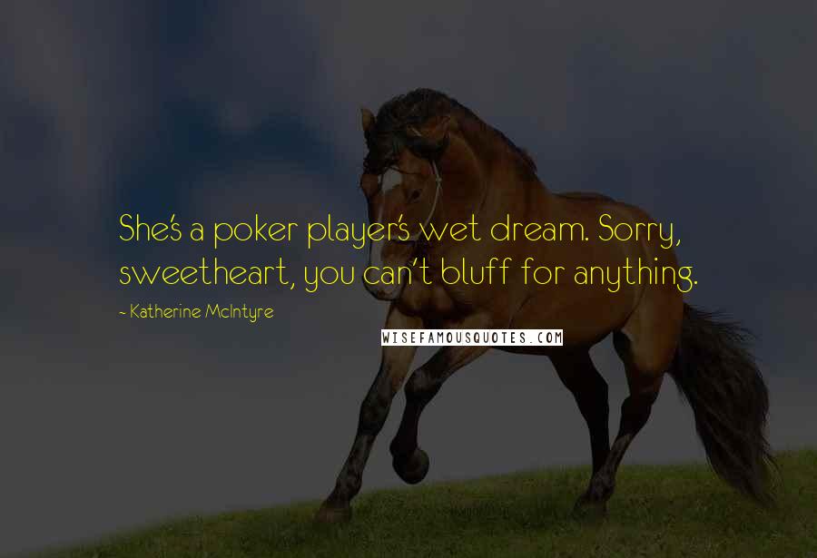 Katherine McIntyre Quotes: She's a poker player's wet dream. Sorry, sweetheart, you can't bluff for anything.