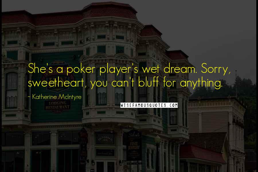 Katherine McIntyre Quotes: She's a poker player's wet dream. Sorry, sweetheart, you can't bluff for anything.