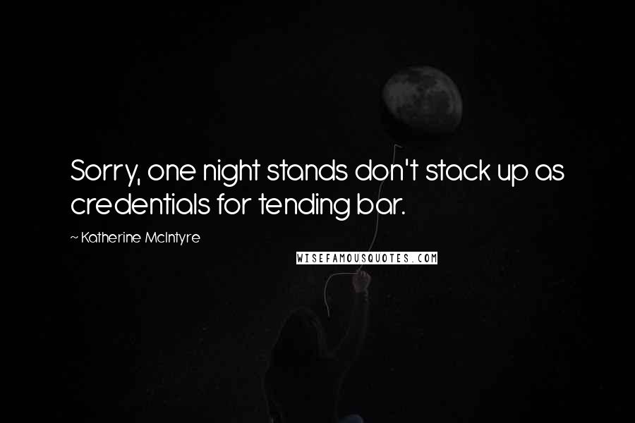 Katherine McIntyre Quotes: Sorry, one night stands don't stack up as credentials for tending bar.