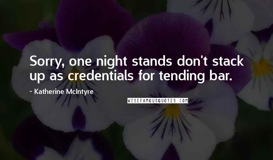 Katherine McIntyre Quotes: Sorry, one night stands don't stack up as credentials for tending bar.