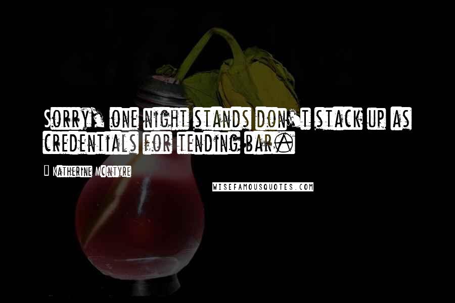 Katherine McIntyre Quotes: Sorry, one night stands don't stack up as credentials for tending bar.