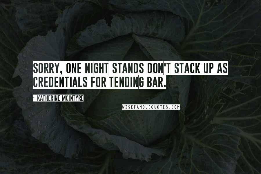 Katherine McIntyre Quotes: Sorry, one night stands don't stack up as credentials for tending bar.