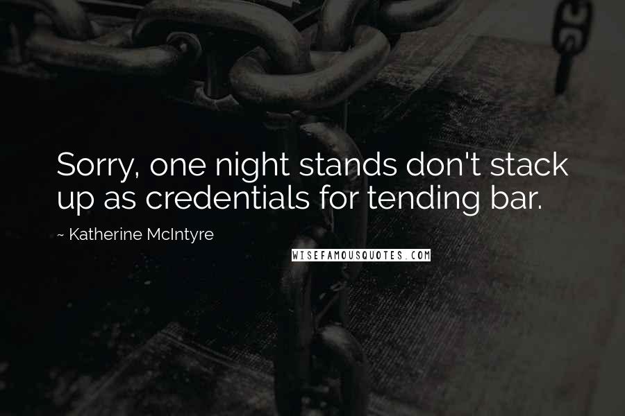 Katherine McIntyre Quotes: Sorry, one night stands don't stack up as credentials for tending bar.