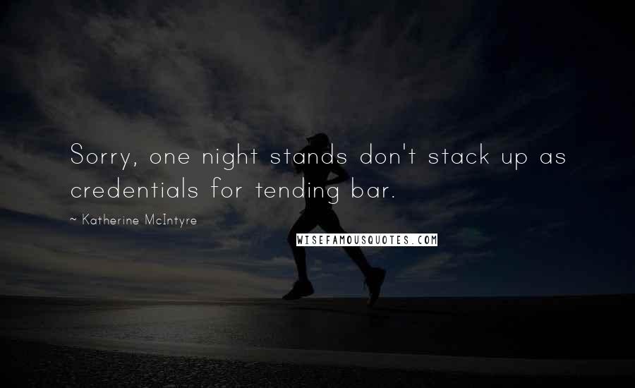 Katherine McIntyre Quotes: Sorry, one night stands don't stack up as credentials for tending bar.
