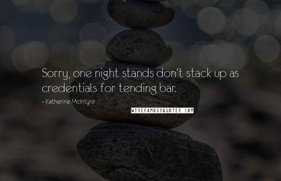 Katherine McIntyre Quotes: Sorry, one night stands don't stack up as credentials for tending bar.