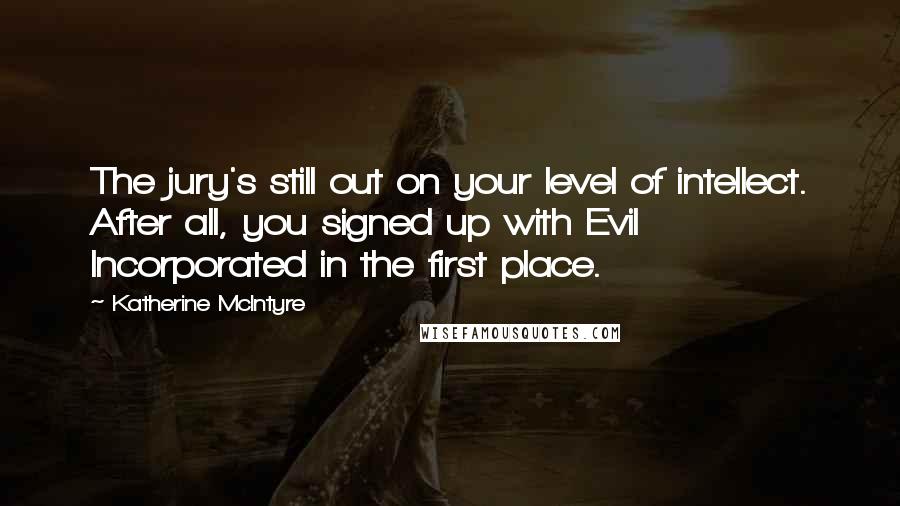 Katherine McIntyre Quotes: The jury's still out on your level of intellect. After all, you signed up with Evil Incorporated in the first place.