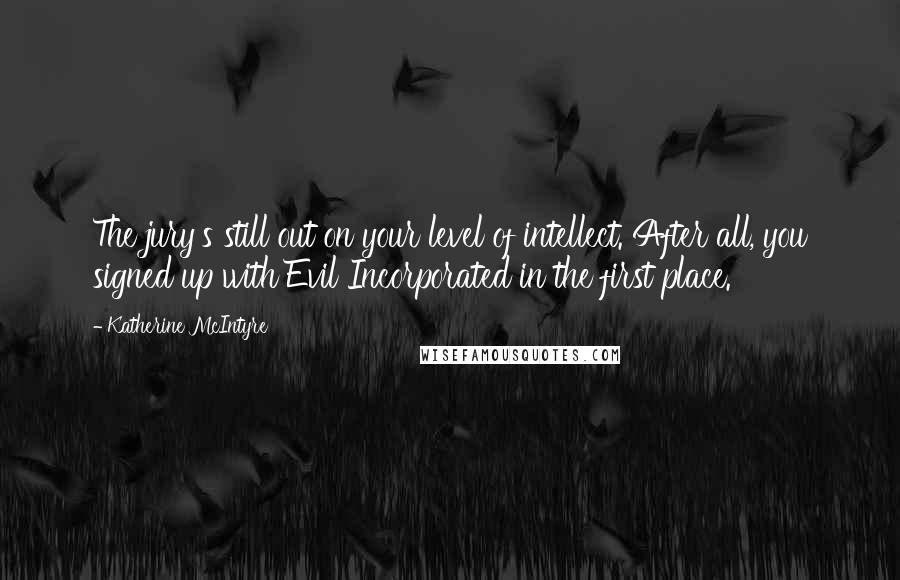 Katherine McIntyre Quotes: The jury's still out on your level of intellect. After all, you signed up with Evil Incorporated in the first place.