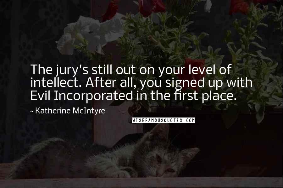 Katherine McIntyre Quotes: The jury's still out on your level of intellect. After all, you signed up with Evil Incorporated in the first place.