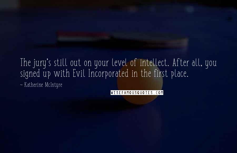 Katherine McIntyre Quotes: The jury's still out on your level of intellect. After all, you signed up with Evil Incorporated in the first place.