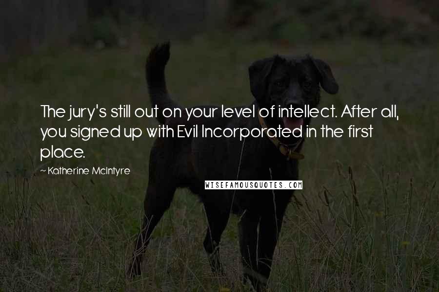 Katherine McIntyre Quotes: The jury's still out on your level of intellect. After all, you signed up with Evil Incorporated in the first place.