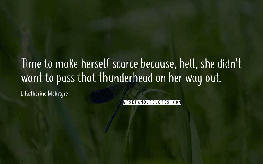 Katherine McIntyre Quotes: Time to make herself scarce because, hell, she didn't want to pass that thunderhead on her way out.