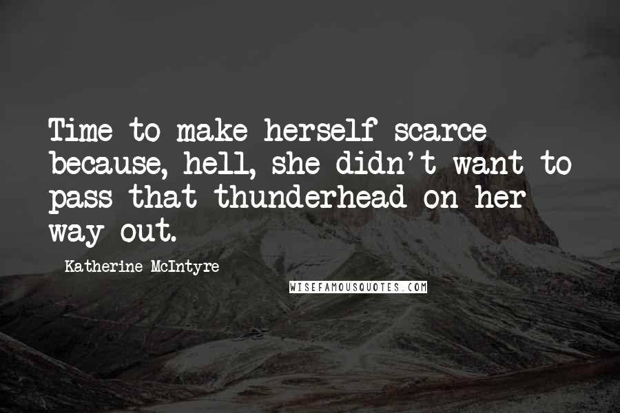 Katherine McIntyre Quotes: Time to make herself scarce because, hell, she didn't want to pass that thunderhead on her way out.
