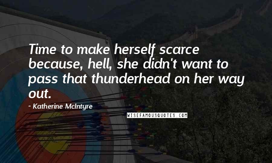 Katherine McIntyre Quotes: Time to make herself scarce because, hell, she didn't want to pass that thunderhead on her way out.
