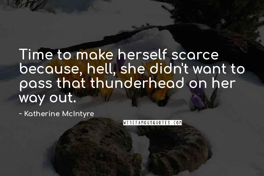 Katherine McIntyre Quotes: Time to make herself scarce because, hell, she didn't want to pass that thunderhead on her way out.