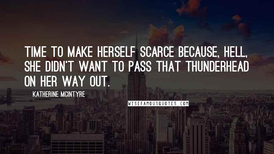 Katherine McIntyre Quotes: Time to make herself scarce because, hell, she didn't want to pass that thunderhead on her way out.