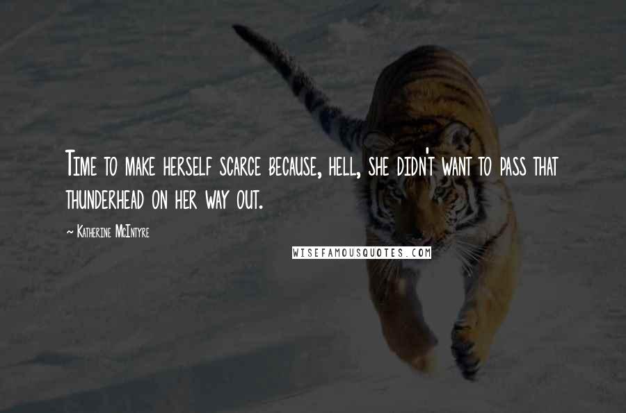 Katherine McIntyre Quotes: Time to make herself scarce because, hell, she didn't want to pass that thunderhead on her way out.