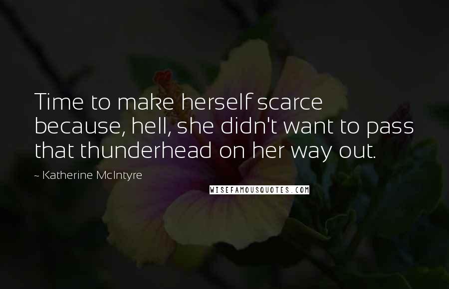 Katherine McIntyre Quotes: Time to make herself scarce because, hell, she didn't want to pass that thunderhead on her way out.