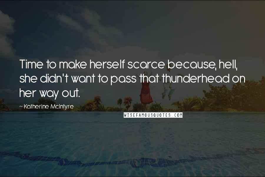 Katherine McIntyre Quotes: Time to make herself scarce because, hell, she didn't want to pass that thunderhead on her way out.