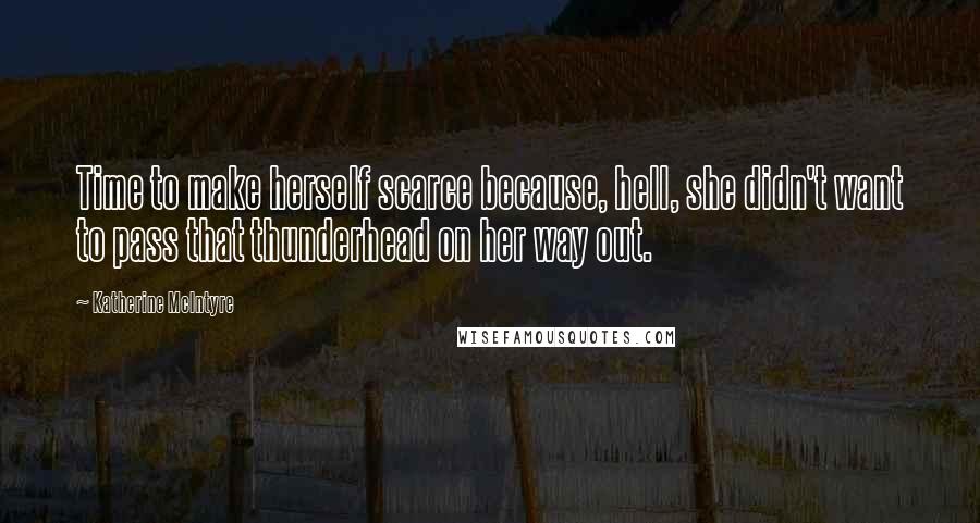 Katherine McIntyre Quotes: Time to make herself scarce because, hell, she didn't want to pass that thunderhead on her way out.