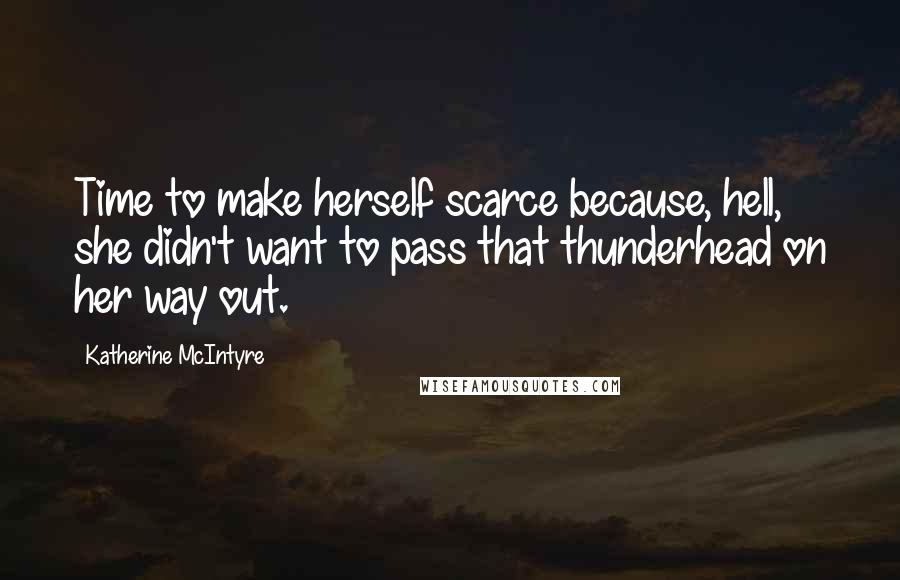 Katherine McIntyre Quotes: Time to make herself scarce because, hell, she didn't want to pass that thunderhead on her way out.