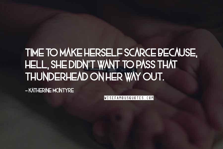 Katherine McIntyre Quotes: Time to make herself scarce because, hell, she didn't want to pass that thunderhead on her way out.