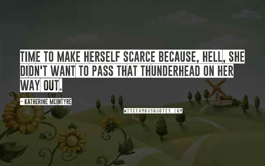 Katherine McIntyre Quotes: Time to make herself scarce because, hell, she didn't want to pass that thunderhead on her way out.