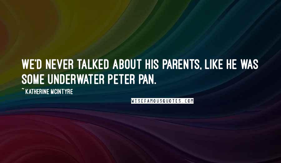 Katherine McIntyre Quotes: We'd never talked about his parents, like he was some underwater Peter Pan.