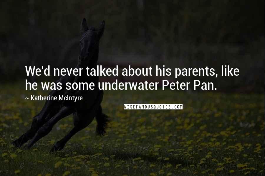 Katherine McIntyre Quotes: We'd never talked about his parents, like he was some underwater Peter Pan.