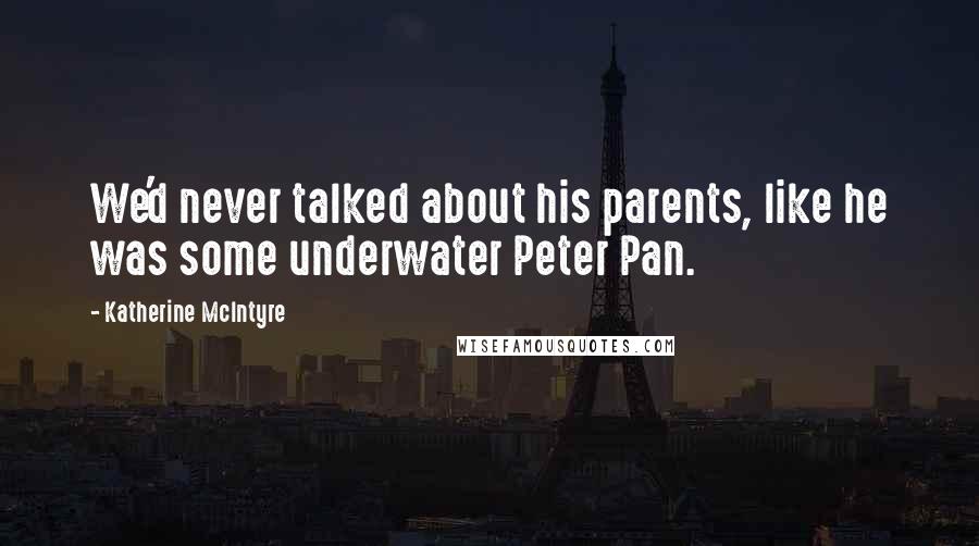 Katherine McIntyre Quotes: We'd never talked about his parents, like he was some underwater Peter Pan.